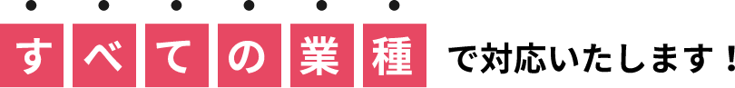 すべての業種で対応いたします！