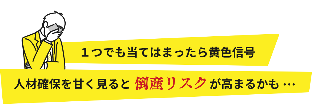 ひとつでも当てはまったら黄色信号。人材確保を甘くみていると倒産リスクが高まるかも...