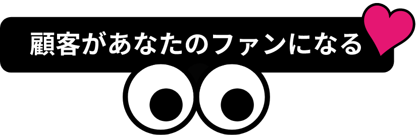 顧客があなたのファンになる。