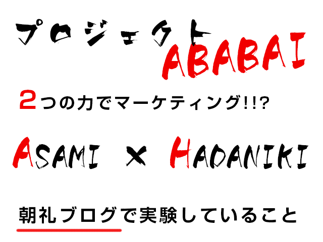 プロジェクト ABABAI 2つの力でマーケティング!!? ASAMI × HADANIKI 朝礼ブログで実験していること
