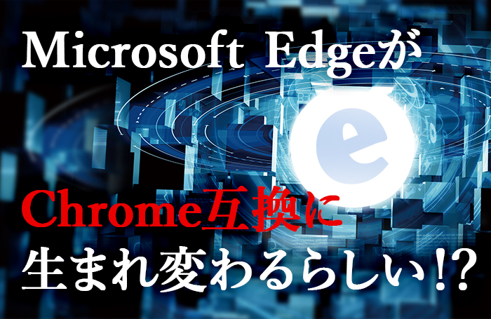 Microsoft EdgeがChrome互換に生まれ変わるらしい！？