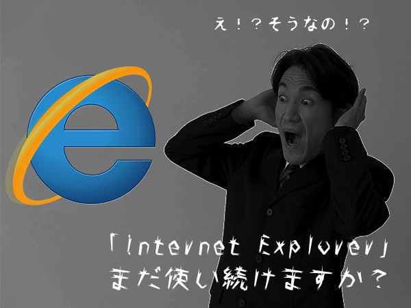 「Internet Explorer」まだ使い続けますか？