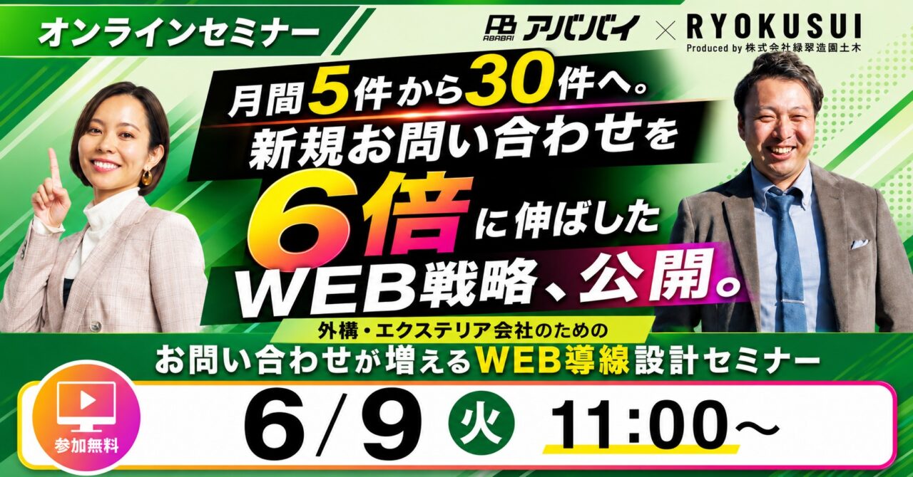 オンラインセミナー アババイ × RYOKUSUI Produced by 株式会社緑翠造園土木 月間5件から30件へ。 新規お問い合わせを 6倍に伸ばした WEB戦略、公開。 外構・エクステリア会社のための お問い合わせが増えるWEB導線設計セミナー 参加無料 6/9 火 11:00~